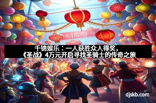 千锦娱乐:一人获胜众人得奖,《圣战》4万元开启寻找圣骑士的传奇之旅