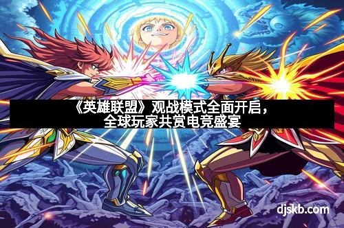 《英雄联盟》观战模式全面开启,全球玩家共赏电竞盛宴